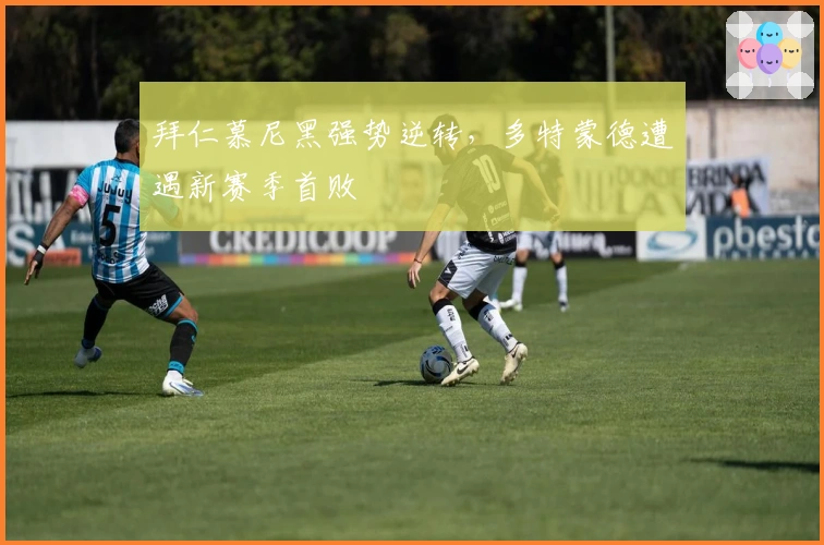 拜仁慕尼黑强势逆转，多特蒙德遭遇新赛季首败