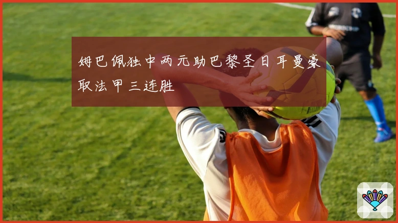 姆巴佩独中两元助巴黎圣日耳曼豪取法甲三连胜