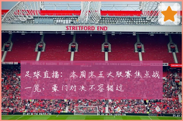 足球直播：本周末五大联赛焦点战一览，豪门对决不容错过