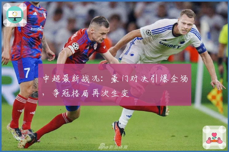 中超最新战况：豪门对决引爆全场，争冠格局再次生变