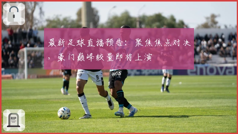 最新足球直播预告：聚焦焦点对决，豪门巅峰较量即将上演
