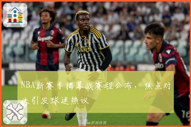 NBA新赛季揭幕战赛程公布，焦点对决引发球迷热议