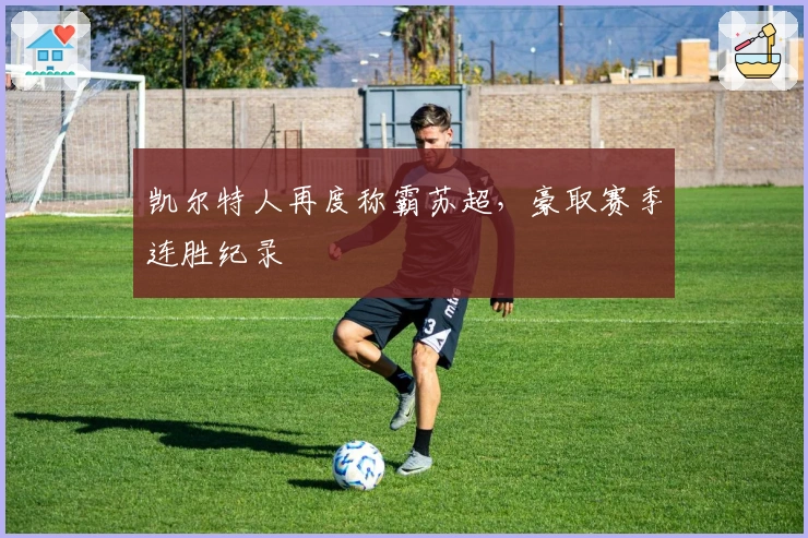 凯尔特人再度称霸苏超，豪取赛季连胜纪录