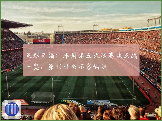足球直播：本周末五大联赛焦点战一览，豪门对决不容错过