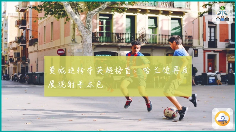 曼城逆转夺英超榜首，哈兰德再度展现射手本色