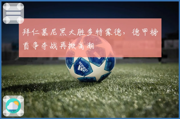 拜仁慕尼黑大胜多特蒙德，德甲榜首争夺战再掀高潮