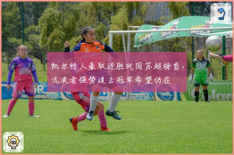 凯尔特人豪取连胜巩固苏超榜首，流浪者强势追击冠军希望仍在